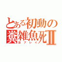 とある初動の糞雑魚死Ⅱ（沼プレイ）