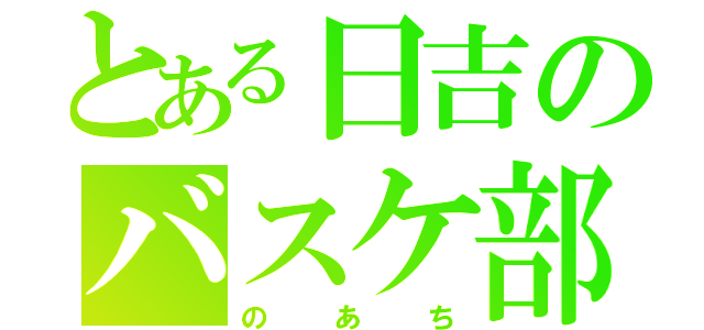 とある日吉のバスケ部（のあち）