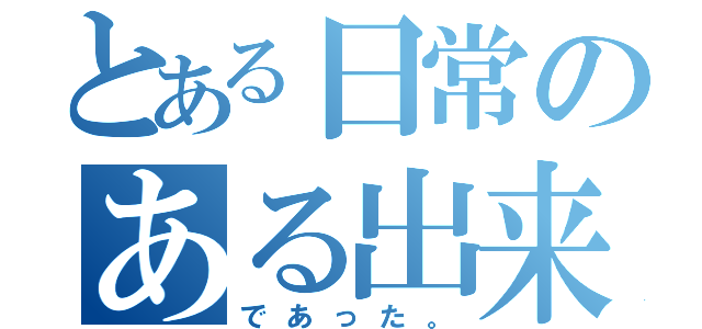 とある日常のある出来事（であった。）