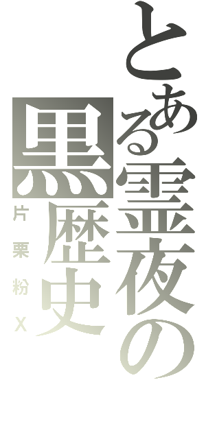 とある霊夜の黒歴史（片栗粉Ｘ）