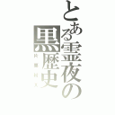 とある霊夜の黒歴史（片栗粉Ｘ）