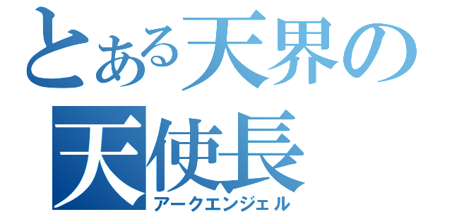 とある天界の天使長（アークエンジェル）