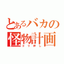 とあるバカの怪物計画（ゴリ押し）