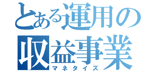 とある運用の収益事業化（マネタイズ）