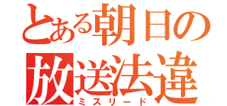 とある朝日の放送法違反（ミスリード）