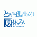 とある孤高の夏休み（ぼっち乙ｗｗｗｗ）