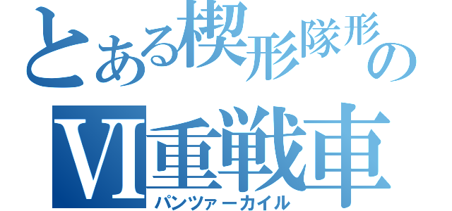 とある楔形隊形のⅥ重戦車（パンツァーカイル）