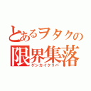 とあるヲタクの限界集落（ゲンカイクリパ）