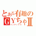 とある有趣のＧＹちゃんⅡ（インデックス）