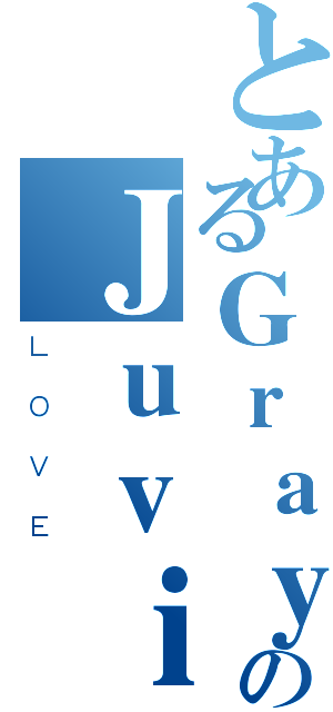 とあるＧｒａｙのＪｕｖｉａ（ＬＯＶＥ）