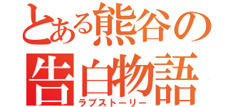 とある熊谷の告白物語（ラブストーリー）