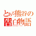 とある熊谷の告白物語（ラブストーリー）