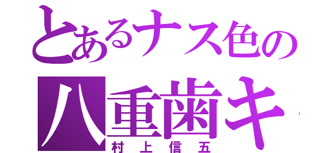 とあるナス色の八重歯キラー（村上信五）