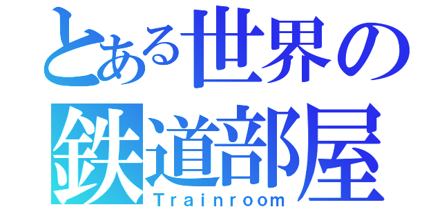 とある世界の鉄道部屋（Ｔｒａｉｎｒｏｏｍ）