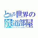 とある世界の鉄道部屋（Ｔｒａｉｎｒｏｏｍ）