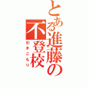 とある進藤の不登校（引きこもり）