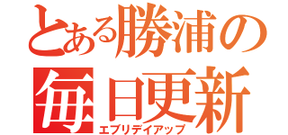 とある勝浦の毎日更新（エブリデイアップ）