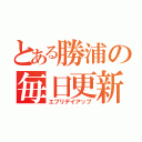 とある勝浦の毎日更新（エブリデイアップ）