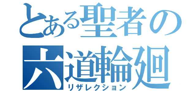 とある聖者の六道輪廻（リザレクション）