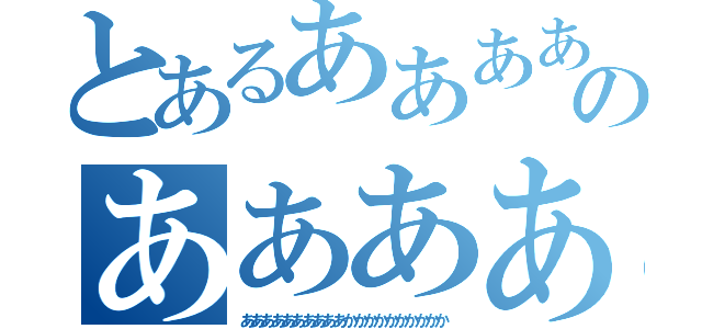 とあるああああああああああああああああああああああああああのああああああああああああああ（ああああああああああかかかかかかかかかか）