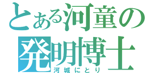 とある河童の発明博士（河城にとり）