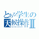 とある学生の天候操作Ⅱ（コントロールウェザー）