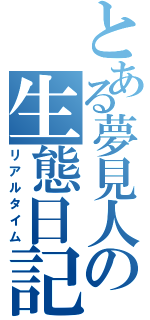 とある夢見人の生態日記（リアルタイム）