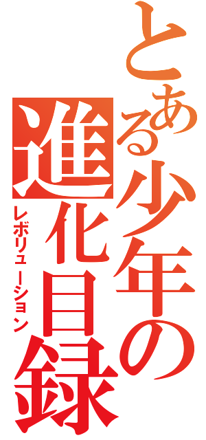 とある少年の進化目録Ⅱ（レボリューション）