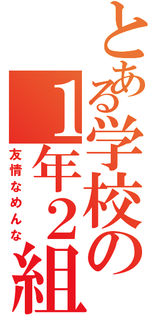 とある学校の１年２組（友情なめんな）