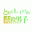 とあるＬＩＮＥの毒殺男子（毒殺系男子）