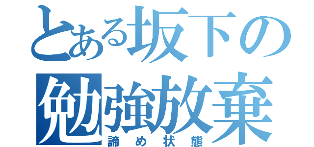 とある坂下の勉強放棄（諦め状態）