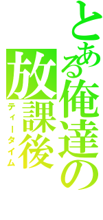 とある俺達の放課後（ティータイム）