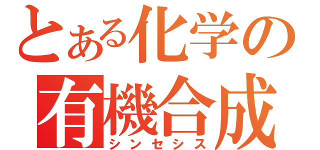 とある化学の有機合成（シンセシス）