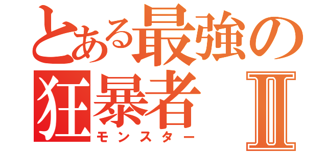 とある最強の狂暴者Ⅱ（モンスター）