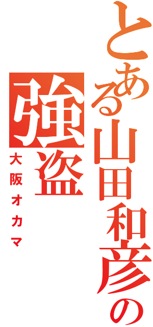 とある山田和彦の強盗Ⅱ（大阪オカマ）