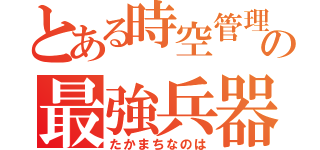 とある時空管理局の最強兵器（たかまちなのは）