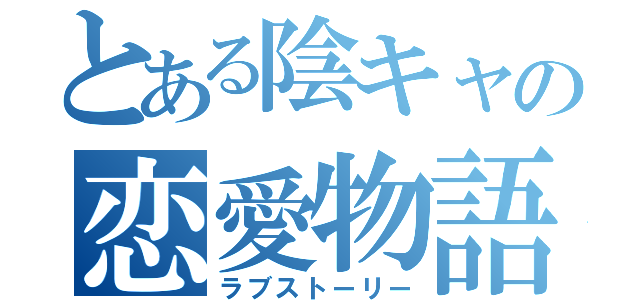 とある陰キャの恋愛物語（ラブストーリー）