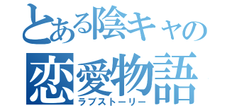 とある陰キャの恋愛物語（ラブストーリー）