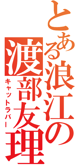 とある浪江の渡部友理（キャットラバー）