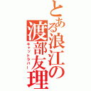 とある浪江の渡部友理（キャットラバー）