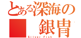 とある深海の  銀冑魚（＄ｉｌｖｅｒ Ｆｉｓｈ）