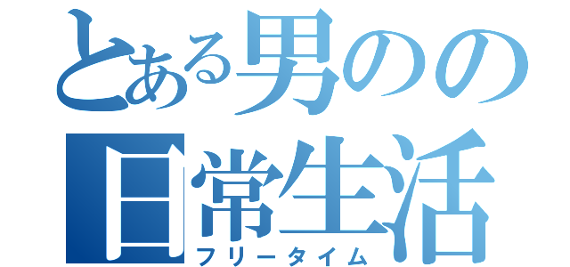 とある男のの日常生活（フリータイム）