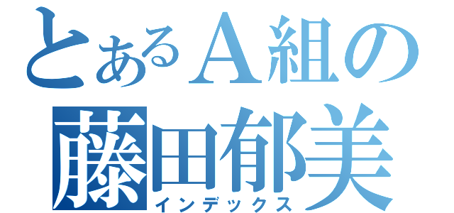 とあるＡ組の藤田郁美（インデックス）