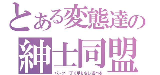 とある変態達の紳士同盟（パンツ一丁で手をさし述べる）