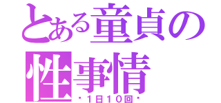 とある童貞の性事情（〜１日１０回〜）