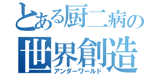 とある厨二病の世界創造（アンダーワールド）