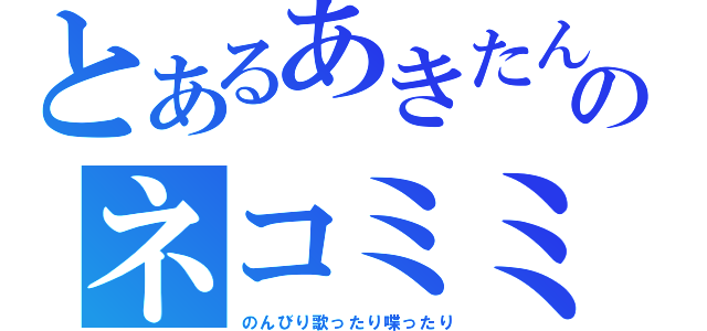 とあるあきたんのネコミミ（のんびり歌ったり喋ったり）