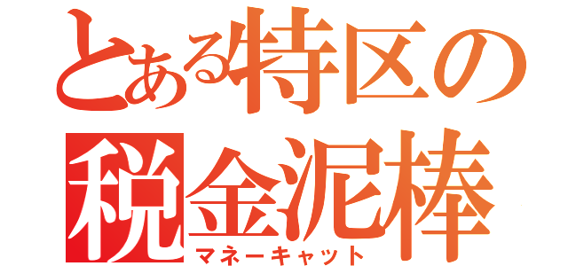 とある特区の税金泥棒（マネーキャット）