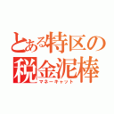 とある特区の税金泥棒（マネーキャット）