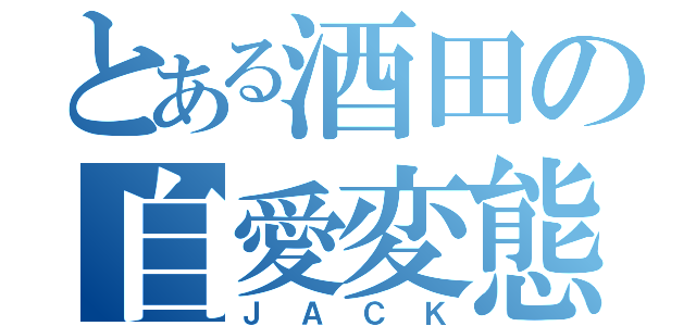 とある酒田の自愛変態（ＪＡＣＫ）